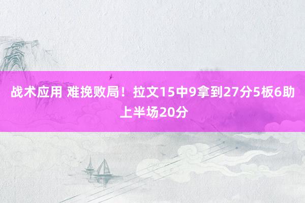 战术应用 难挽败局！拉文15中9拿到27分5板6助 上半场20分