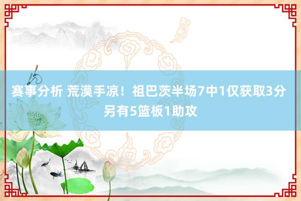 赛事分析 荒漠手凉！祖巴茨半场7中1仅获取3分 另有5篮板1助攻