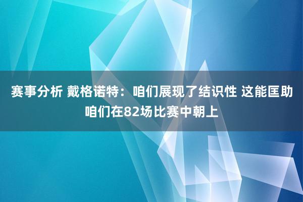 赛事分析 戴格诺特：咱们展现了结识性 这能匡助咱们在82场比赛中朝上