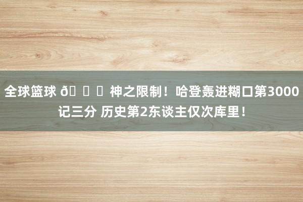 全球篮球 😀神之限制！哈登轰进糊口第3000记三分 历史第2东谈主仅次库里！