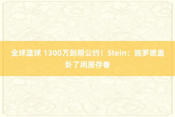 全球篮球 1300万到期公约！Stein：施罗德蛊卦了闲居存眷