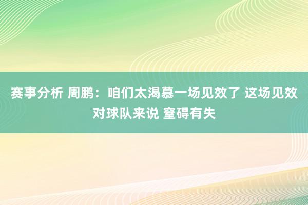 赛事分析 周鹏：咱们太渴慕一场见效了 这场见效对球队来说 窒碍有失