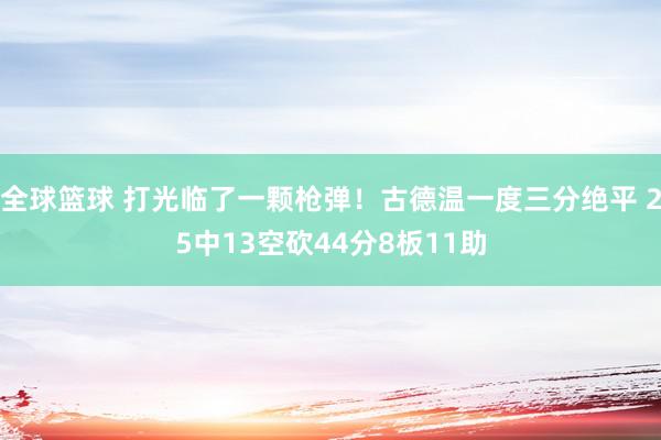 全球篮球 打光临了一颗枪弹！古德温一度三分绝平 25中13空砍44分8板11助