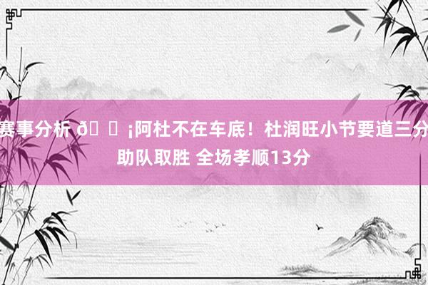 赛事分析 🗡阿杜不在车底！杜润旺小节要道三分助队取胜 全场孝顺13分