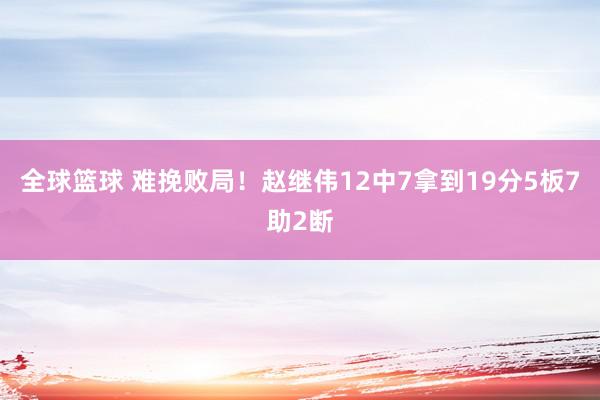 全球篮球 难挽败局！赵继伟12中7拿到19分5板7助2断