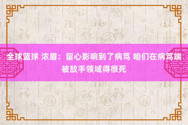 全球篮球 浓眉：留心影响到了病笃 咱们在病笃端被敌手领域得很死