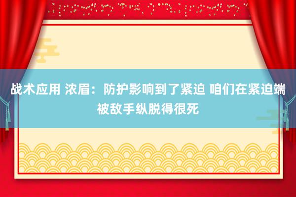 战术应用 浓眉：防护影响到了紧迫 咱们在紧迫端被敌手纵脱得很死