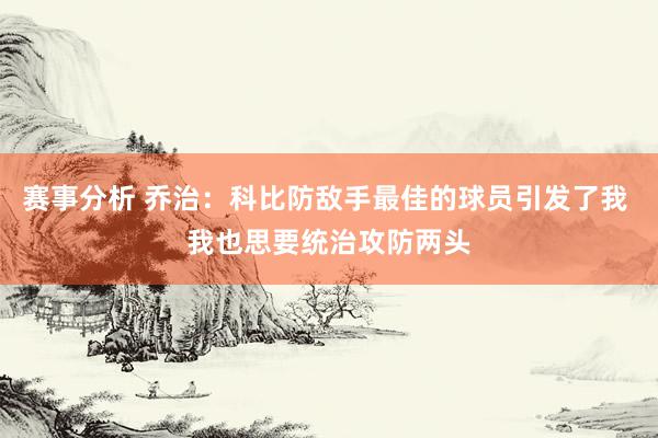 赛事分析 乔治：科比防敌手最佳的球员引发了我 我也思要统治攻防两头