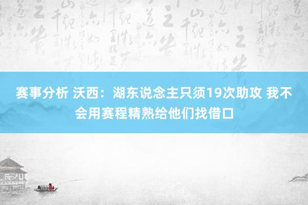 赛事分析 沃西：湖东说念主只须19次助攻 我不会用赛程精熟给他们找借口