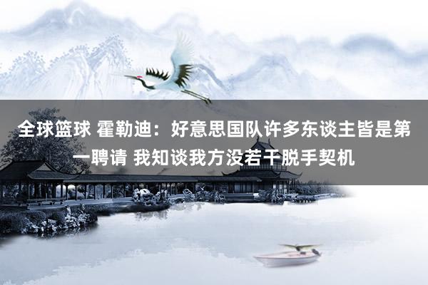 全球篮球 霍勒迪：好意思国队许多东谈主皆是第一聘请 我知谈我方没若干脱手契机