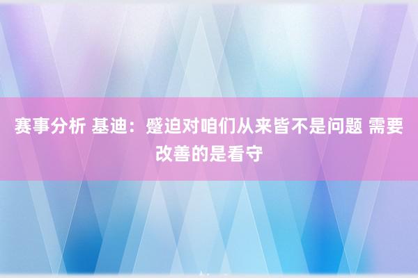 赛事分析 基迪：蹙迫对咱们从来皆不是问题 需要改善的是看守