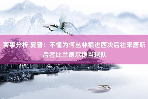 赛事分析 夏普：不懂为何丛林狼进西决后往来唐斯 后者比兰德尔稳当球队