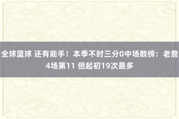 全球篮球 还有能手！本季不时三分0中场数榜：老詹4场第11 但起初19次最多