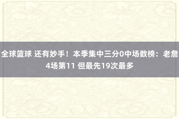 全球篮球 还有妙手！本季集中三分0中场数榜：老詹4场第11 但最先19次最多