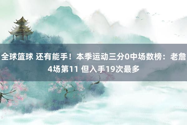 全球篮球 还有能手！本季运动三分0中场数榜：老詹4场第11 但入手19次最多