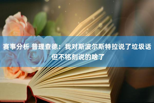 赛事分析 普理查德：我对斯波尔斯特拉说了垃圾话 但不铭刻说的啥了