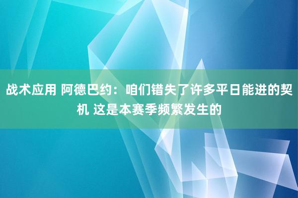 战术应用 阿德巴约：咱们错失了许多平日能进的契机 这是本赛季频繁发生的