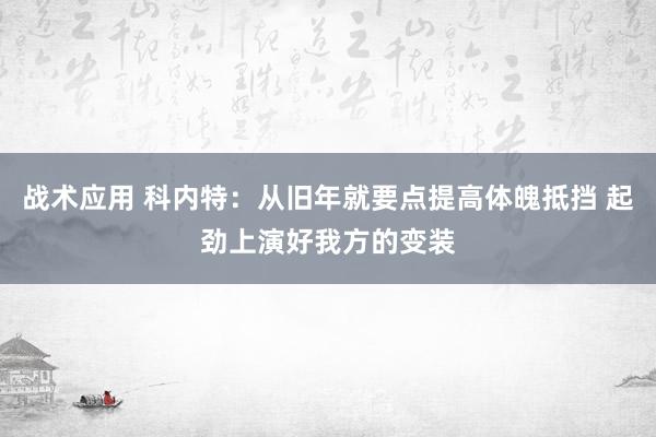 战术应用 科内特：从旧年就要点提高体魄抵挡 起劲上演好我方的变装