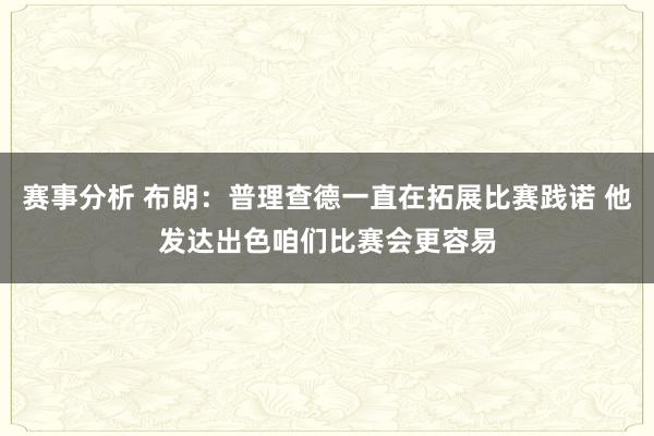 赛事分析 布朗：普理查德一直在拓展比赛践诺 他发达出色咱们比赛会更容易