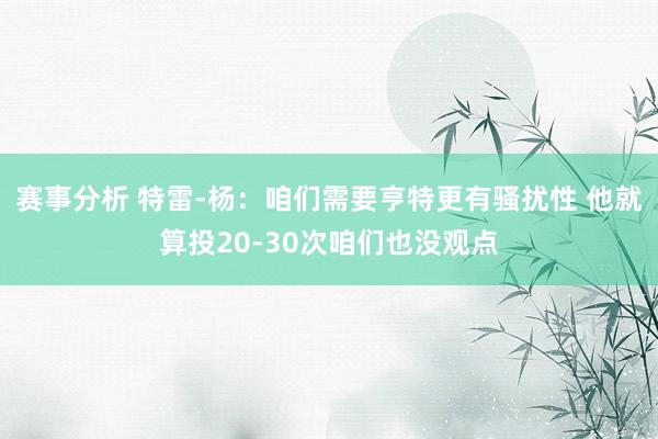 赛事分析 特雷-杨：咱们需要亨特更有骚扰性 他就算投20-30次咱们也没观点