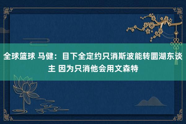 全球篮球 马健：目下全定约只消斯波能转圜湖东谈主 因为只消他会用文森特