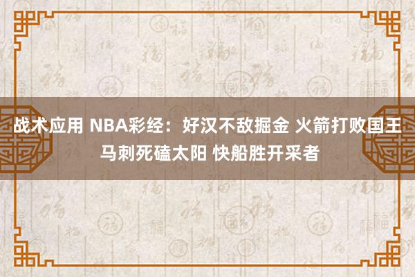 战术应用 NBA彩经：好汉不敌掘金 火箭打败国王 马刺死磕太阳 快船胜开采者