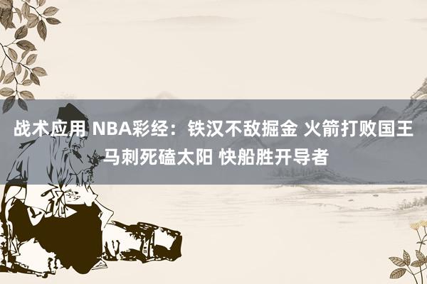 战术应用 NBA彩经：铁汉不敌掘金 火箭打败国王 马刺死磕太阳 快船胜开导者