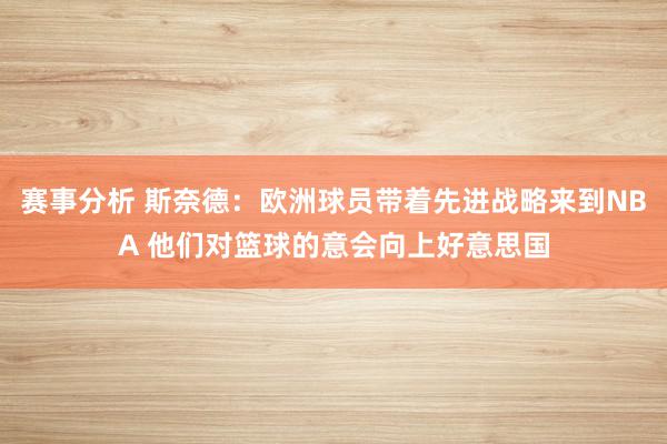 赛事分析 斯奈德：欧洲球员带着先进战略来到NBA 他们对篮球的意会向上好意思国