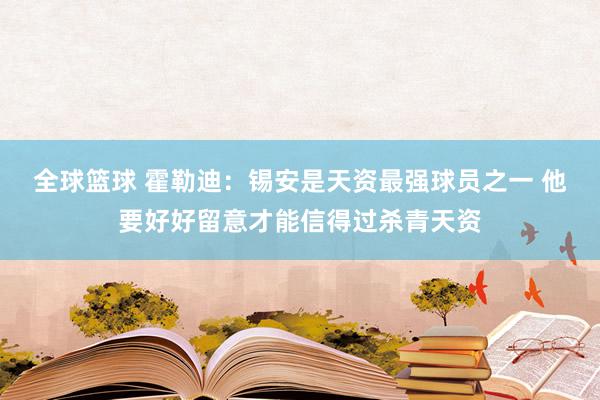 全球篮球 霍勒迪：锡安是天资最强球员之一 他要好好留意才能信得过杀青天资