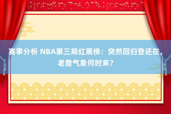 赛事分析 NBA第三期红黑榜：突然回归登还在，老詹气象何时来？