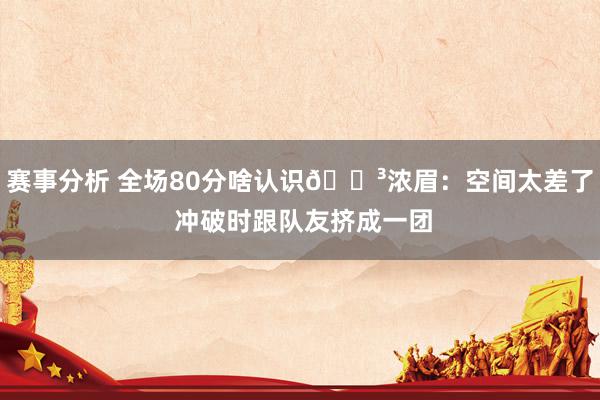 赛事分析 全场80分啥认识😳浓眉：空间太差了 冲破时跟队友挤成一团