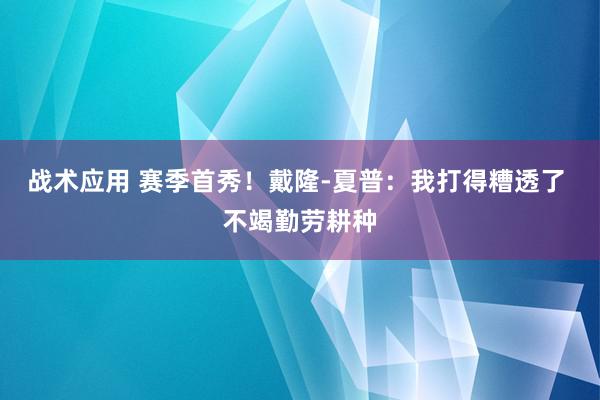 战术应用 赛季首秀！戴隆-夏普：我打得糟透了 不竭勤劳耕种