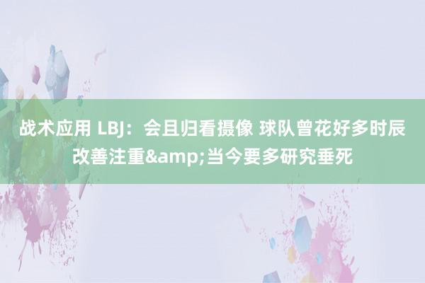 战术应用 LBJ：会且归看摄像 球队曾花好多时辰改善注重&当今要多研究垂死