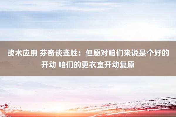 战术应用 芬奇谈连胜：但愿对咱们来说是个好的开动 咱们的更衣室开动复原