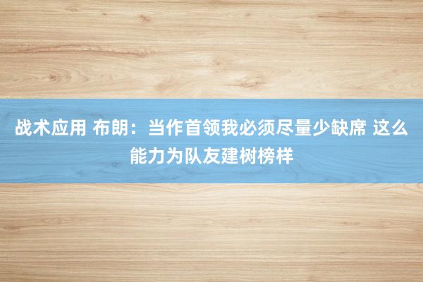 战术应用 布朗：当作首领我必须尽量少缺席 这么能力为队友建树榜样