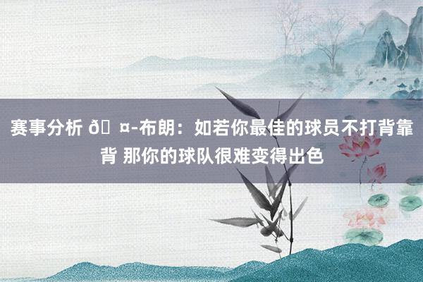 赛事分析 🤭布朗：如若你最佳的球员不打背靠背 那你的球队很难变得出色