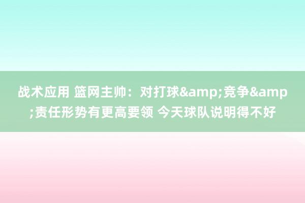 战术应用 篮网主帅：对打球&竞争&责任形势有更高要领 今天球队说明得不好