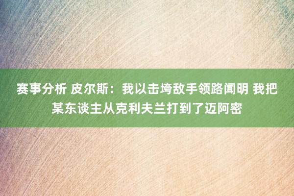 赛事分析 皮尔斯：我以击垮敌手领路闻明 我把某东谈主从克利夫兰打到了迈阿密