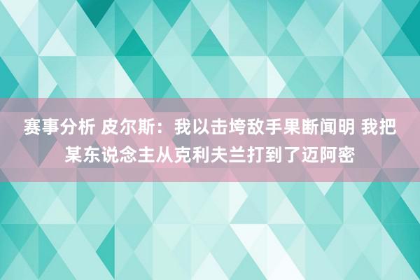 赛事分析 皮尔斯：我以击垮敌手果断闻明 我把某东说念主从克利夫兰打到了迈阿密