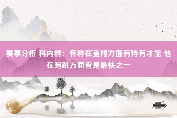 赛事分析 科内特：怀特在盖帽方面有特有才能 他在跑跳方面皆是最快之一