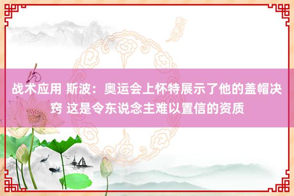 战术应用 斯波：奥运会上怀特展示了他的盖帽决窍 这是令东说念主难以置信的资质