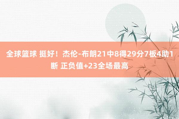 全球篮球 挺好！杰伦-布朗21中8得29分7板4助1断 正负值+23全场最高