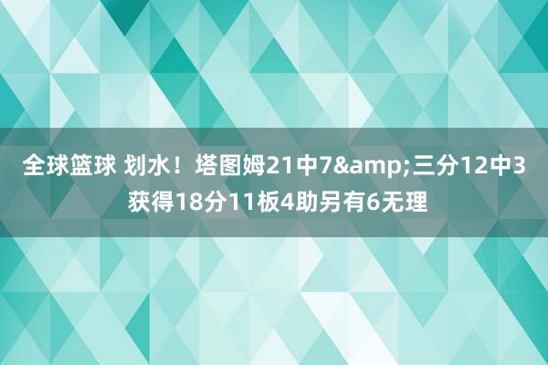 全球篮球 划水！塔图姆21中7&三分12中3 获得18分11板4助另有6无理