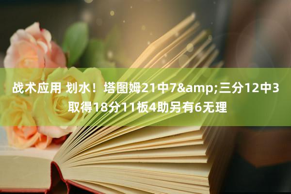 战术应用 划水！塔图姆21中7&三分12中3 取得18分11板4助另有6无理