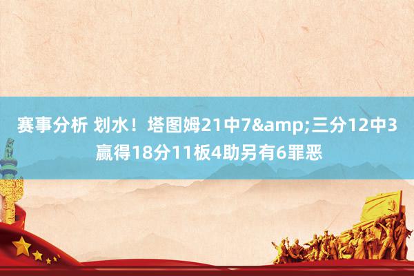 赛事分析 划水！塔图姆21中7&三分12中3 赢得18分11板4助另有6罪恶