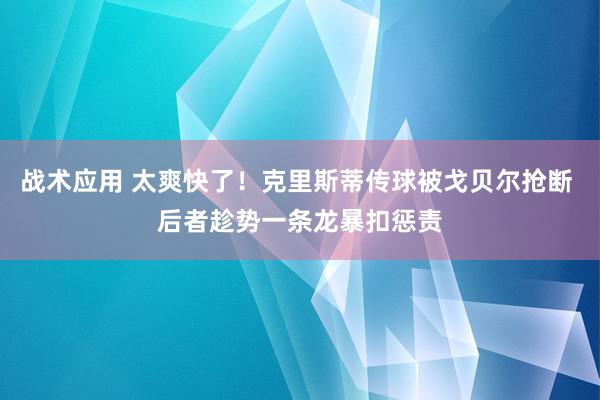 战术应用 太爽快了！克里斯蒂传球被戈贝尔抢断 后者趁势一条龙暴扣惩责