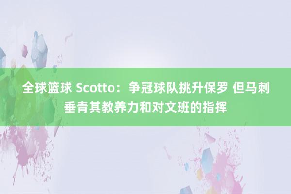 全球篮球 Scotto：争冠球队挑升保罗 但马刺垂青其教养力和对文班的指挥