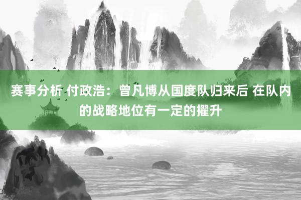 赛事分析 付政浩：曾凡博从国度队归来后 在队内的战略地位有一定的擢升