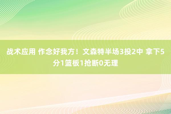 战术应用 作念好我方！文森特半场3投2中 拿下5分1篮板1抢断0无理