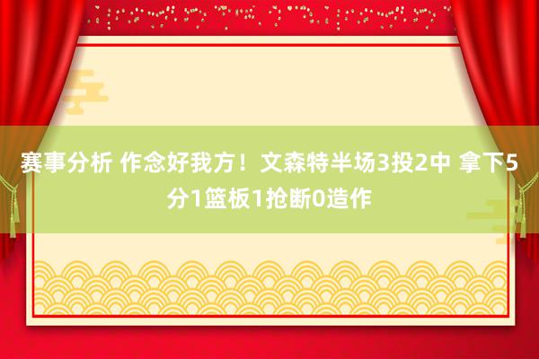 赛事分析 作念好我方！文森特半场3投2中 拿下5分1篮板1抢断0造作